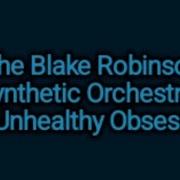 The Blake Robinson Synthetic Orchestra An Unhealthy Obsession Lyrics