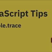 JavaScript Tips Print Stack Traces Using Console Trace