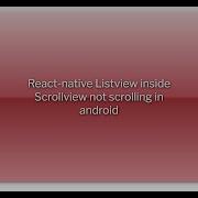 React Native Listview Inside Scrollview Not Scrolling In Android
