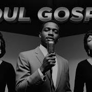 Classic Soul Gospel Uplifting Vintage Soul Gospel Music For The Soul