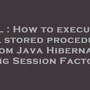 SQL How To Execute A Sql Stored Procedure From Java Hibernate Using Session Factory