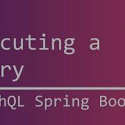 GraphQL Spring Boot 8 Executing A Query