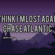 I Think I M Lost Again Chase Atlantic Lyrics مترجم