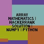 ARRAY MATHEMATICS HACKERRANK SOLUTION NUMPY PYTHON