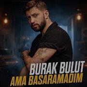 Burak Bulut Ama Başaramadım Ama Unutmadım