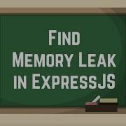 Find Memory Leak In Express Js Application