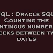 SQL Oracle SQL Counting The Continous Number Of Weeks Between Two Dates