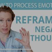 Reframe Your Negative Thoughts Change How You See The World 17 30 How To Process Emotions