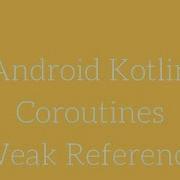 Android Kotlin Coroutines Weak Reference
