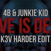 4B Junkie Kid Love Is Dead K3V Harder Edit