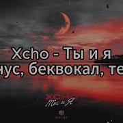 Xcho Ты и я Xcho минус беквокал текст