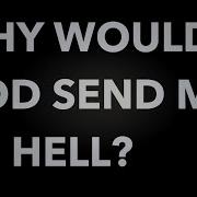 Why Would God Send Me To Hell
