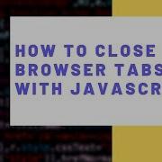 How To Close A Browser Tab With JavaScript
