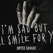 Bryce Savage I M Sad But I Ll Smile For You