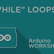 Arduino Workshop Chapter Three WHILE Loops