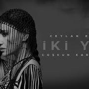 Ceylan Ertem Coşkun Karademir İki Yol