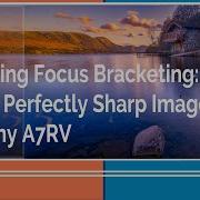 Mastering Focus Bracketing How To Create Perfectly Sharp Images With The Sony A7RV