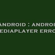 Android Android Mediaplayer Error