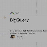 Deep Dive Into BigQuery S Role In Transforming Business