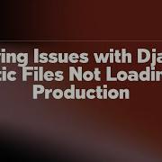 Solving Issues With Django Static Files Not Loading In Production