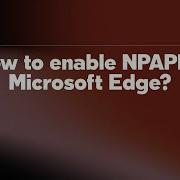How To Enable NPAPI In Microsoft Edge