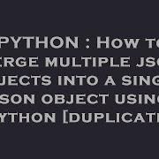 PYTHON How To Merge Multiple Json Objects Into A Single Json Object Using Python