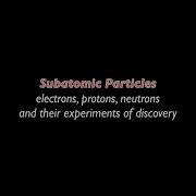 4 07 Introduction To Subatomic Particles Discovery If Electrons Protons And Neutrons