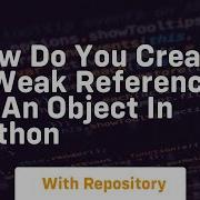 How Do You Create A Weak Reference To An Object In Python