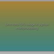 Limit Total CPU Usage In Python Multiprocessing