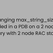 Changing Max String Size To Extended In A PDB On A 2 Node RAC With 2 Node Standby PART 1