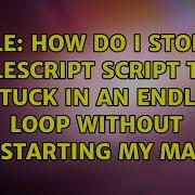 How Do I Stop An AppleScript Script That Is Stuck In An Endless Loop Without Restarting My Mac