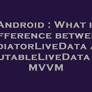 Android What Is Difference Between MediatorLiveData And MutableLiveData In MVVM