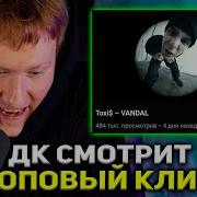 ДК СМОТРИТ ТОПОВЫЙ КЛИП ТОКСИСА РЕАКЦИЯ DK НА Toxi VANDAL