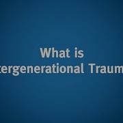 Intergenerational Trauma What Is Intergenerational Trauma