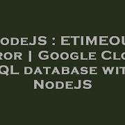 NodeJS ETIMEOUT Error Google Cloud SQL Database With NodeJS