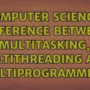 Computer Science Difference Between Multitasking Multithreading And Multiprogramming
