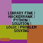 LIBRARY FINE HACKERRANK PYTHON SOLUTION LOGIC PROBLEM SOLVING