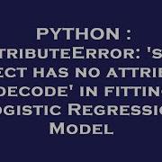 PYTHON AttributeError Str Object Has No Attribute Decode In Fitting Logistic Regression Model