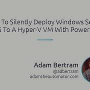 How To Silently Deploy Windows Server 2016 To A Hyper V Virtual Machine VM With PowerShell