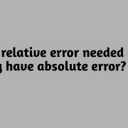 Why Is Relative Error Needed If We Already Have Absolute Error