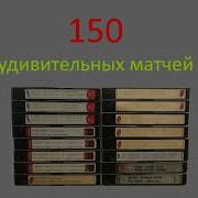 150 УДИВИТЕЛЬНЫХ МАТЧЕЙ