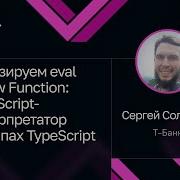 Сергей Соловьев Типизируем Eval и New Function JavaScript интерпретатор на типах TypeScript