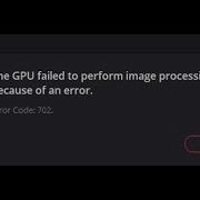 DaVinci Resolve GPU Failed To Perform Image Processing Error Code 702