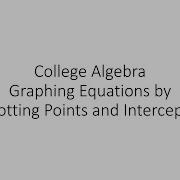 College Algebra Graphing Equations By Plotting Points And Intercepts