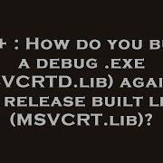 C How Do You Build A Debug Exe MSVCRTD Lib Against A Release Built Lib MSVCRT Lib