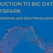 INTRODUCTION TO BIG DATA WITH PYSPARK DATAFRAMES AND DATA MANIPULATION