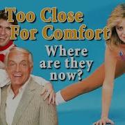 TOO CLOSE FOR COMFORT Where Are They Now