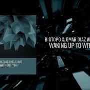 Bigtopo Omar Diaz And Amélie Mae Waking Up To Without You FULL Amsterdam Trance