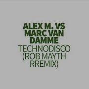 Alex M Vs Marc Van Damme Technodisco Rob Mayth Remix