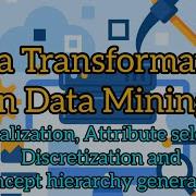 18 Data Transformation In Data Mining Normalization Selection Descretization Concept Hierarchy
